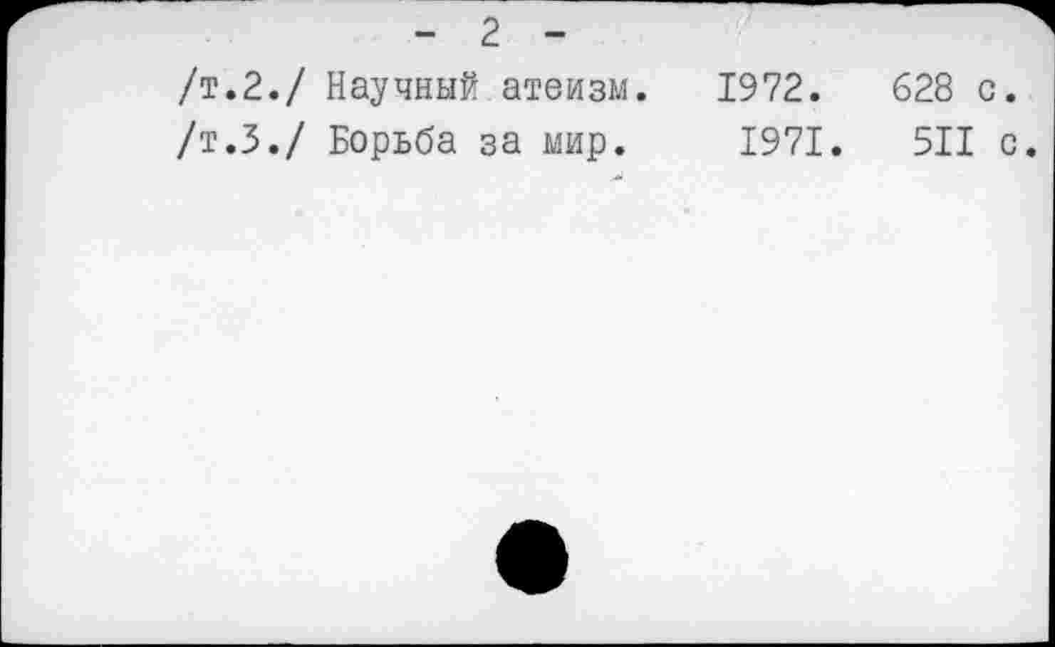 ﻿/т.2./ Научный атеизм. 1972.	628 с.
/т.З./ Борьба за мир. 1971.	511 с.